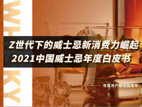 百瓶用户研究院:《Z世代下的威士忌新消费力崛起—2021中国威士忌年度白皮书》