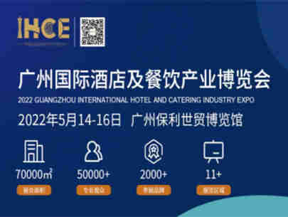 【IHCE 2022广州国际酒店及餐饮产业博览会(IHCE2022)】优质贸易平台,助力开拓万亿市场