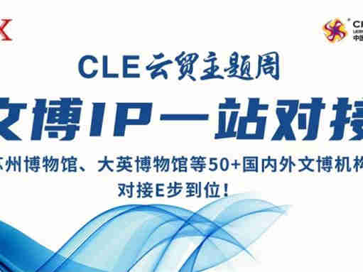 【CLE云贸主题周】发现潜在合作客户,对接合作需求,助力行业创新和高效高质发展